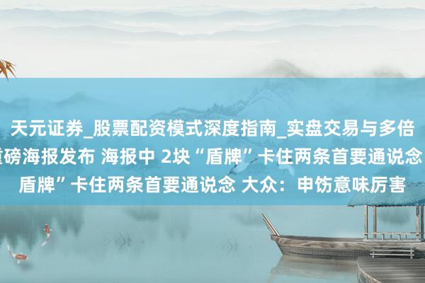 天元证券_股票配资模式深度指南_实盘交易与多倍杠杆讲解 东部战区重磅海报发布 海报中 2块“盾牌”卡住两条首要通说念 大众：申饬意味厉害