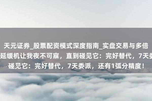 天元证券_股票配资模式深度指南_实盘交易与多倍杠杆讲解 台湾AF行星延缓机让我夜不可寐,直到碰见它:完好替代,7天委派,还有1弧分精度!