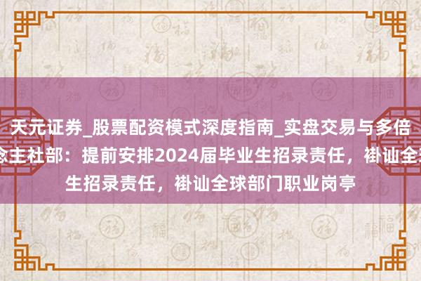 天元证券_股票配资模式深度指南_实盘交易与多倍杠杆讲解 东说念主社部：提前安排2024届毕业生招录责任，褂讪全球部门职业岗亭